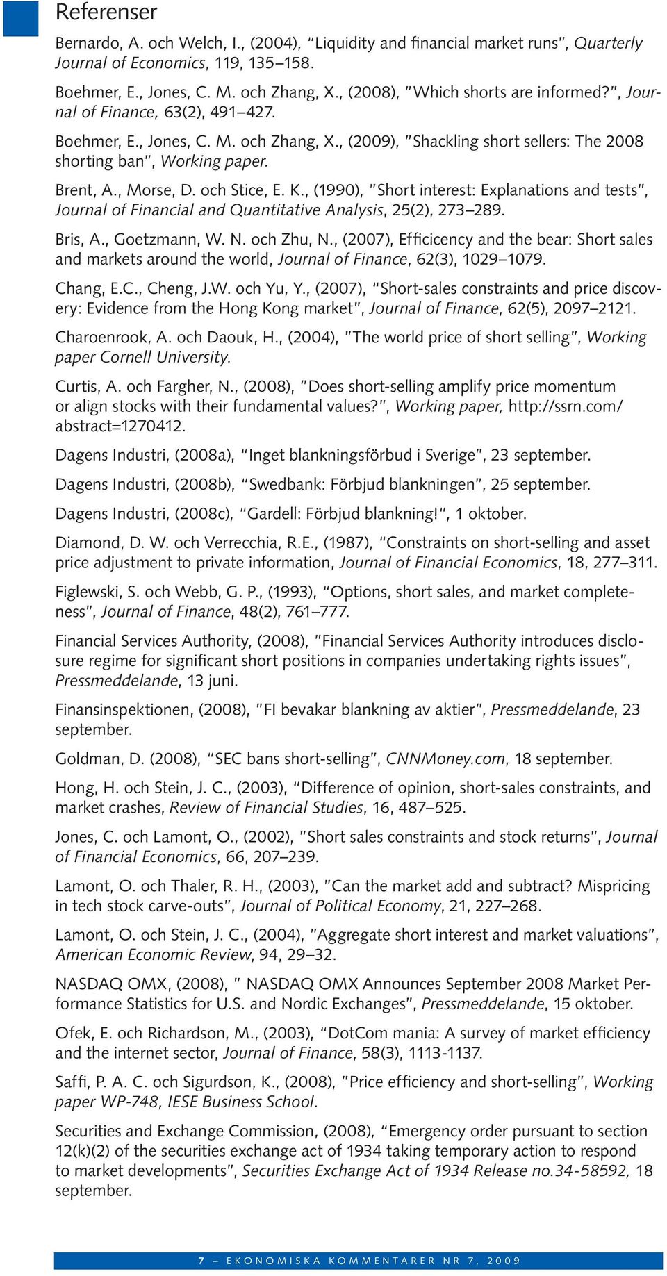 , Morse, D. och Stice, E. K., (1990), Short interest: Explanations and tests, Journal of Financial and Quantitative Analysis, 25(2), 273 289. Bris, A., Goetzmann, W. N. och Zhu, N.