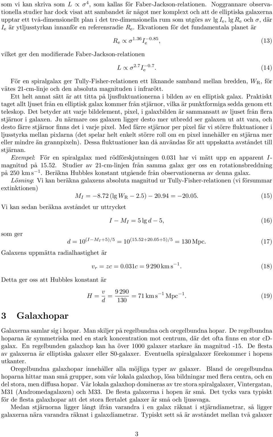 e, lg R e och σ, där I e är ytljusstyrkan innanför en referensradie R e. Ekvationen för det fundamentala planet är vilket ger den modifierade Faber-Jackson-relationen R e σ 1.36 I 0.85 e, (13) L σ 2.