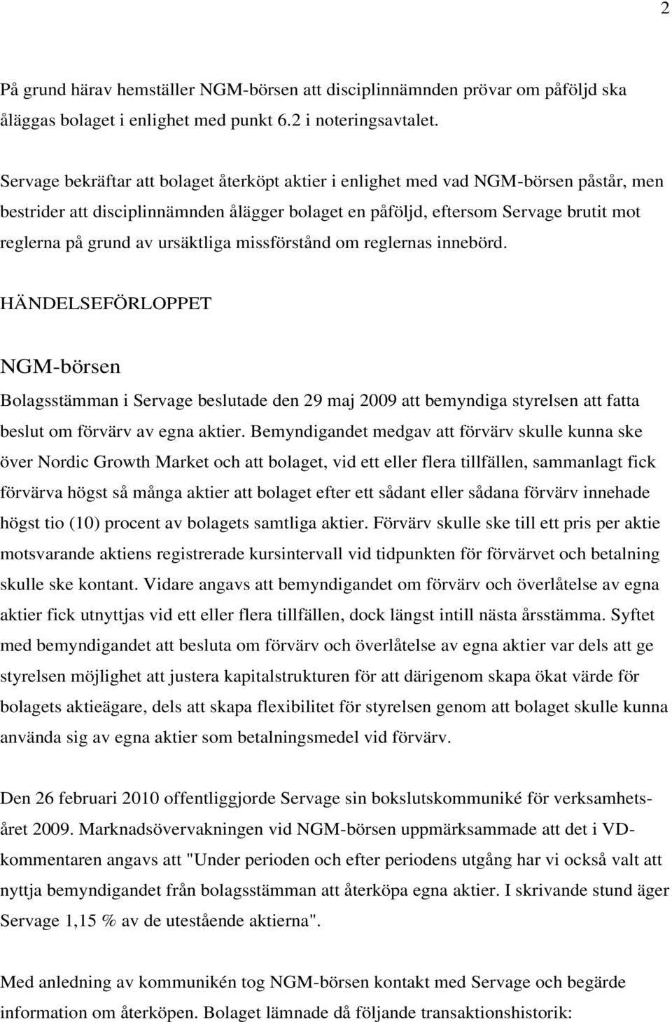 ursäktliga missförstånd om reglernas innebörd. HÄNDELSEFÖRLOPPET NGM-börsen Bolagsstämman i Servage beslutade den 29 maj 2009 att bemyndiga styrelsen att fatta beslut om förvärv av egna aktier.