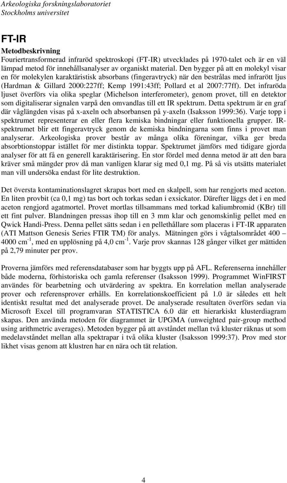 2007:77ff). Det infraröda ljuset överförs via olika speglar (Michelson interferometer), genom provet, till en detektor som digitaliserar signalen varpå den omvandlas till ett IR spektrum.