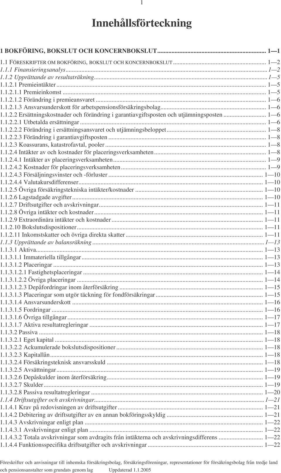 .. 1 6 1.1.2.2.1 Utbetalda ersättningar... 1 6 1.1.2.2.2 Förändring i ersättningsansvaret och utjämningsbeloppet... 1 8 1.1.2.2.3 Förändring i garantiavgiftsposten... 1 8 1.1.2.3 Koassurans, katastrofavtal, pooler.