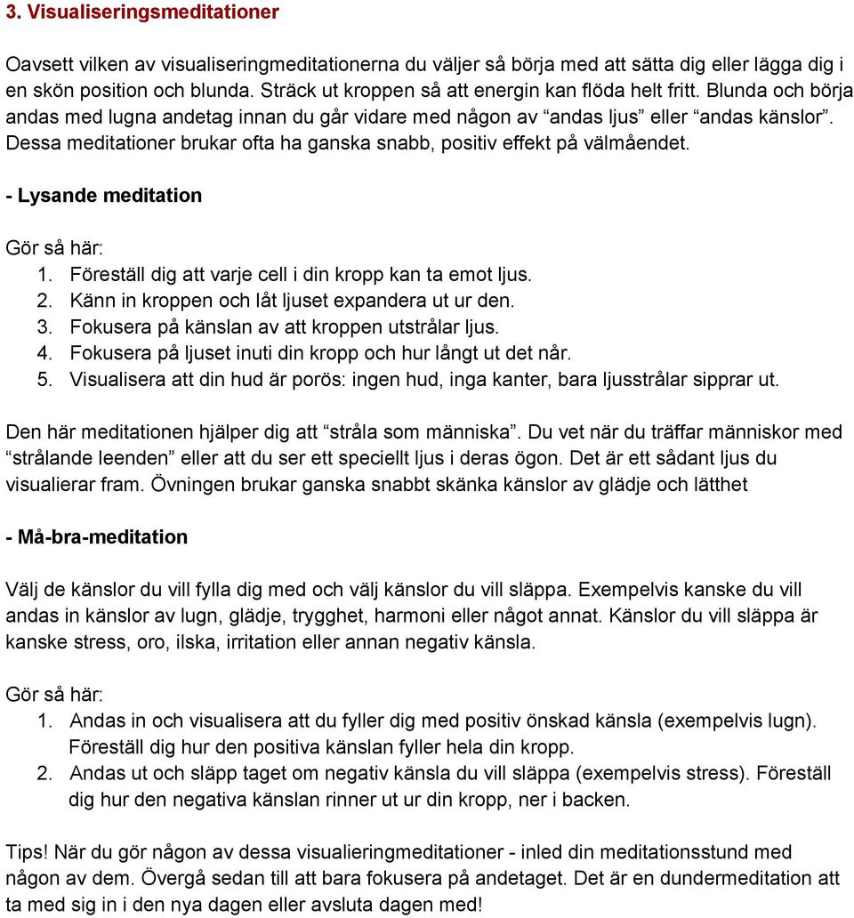 Dessa meditationer brukar ofta ha ganska snabb, positiv effekt på välmåendet. Lysande meditation 1. Föreställ dig att varje cell i din kropp kan ta emot ljus. 2.