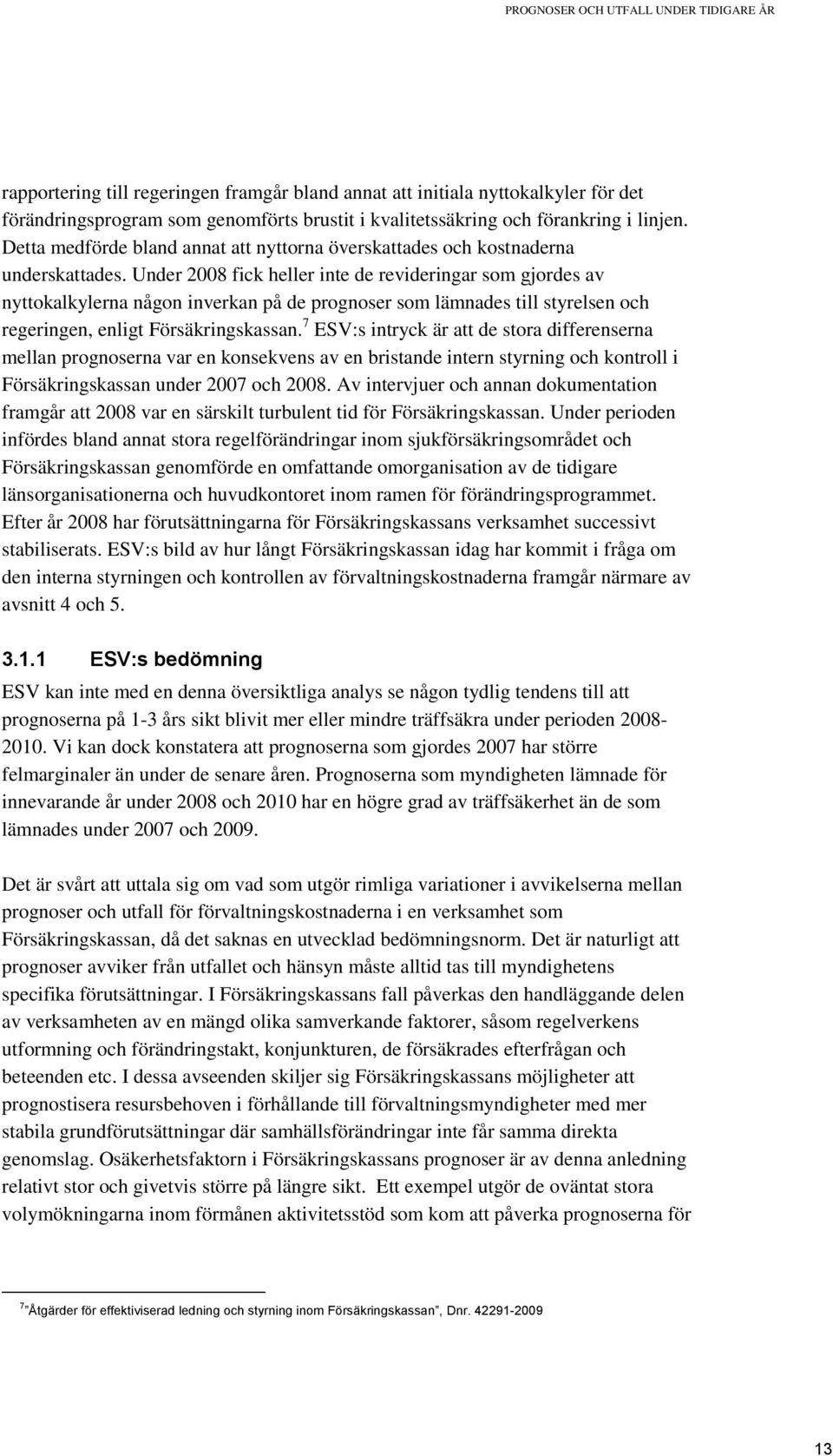 Under 2008 fick heller inte de revideringar som gjordes av nyttokalkylerna någon inverkan på de prognoser som lämnades till styrelsen och regeringen, enligt Försäkringskassan.