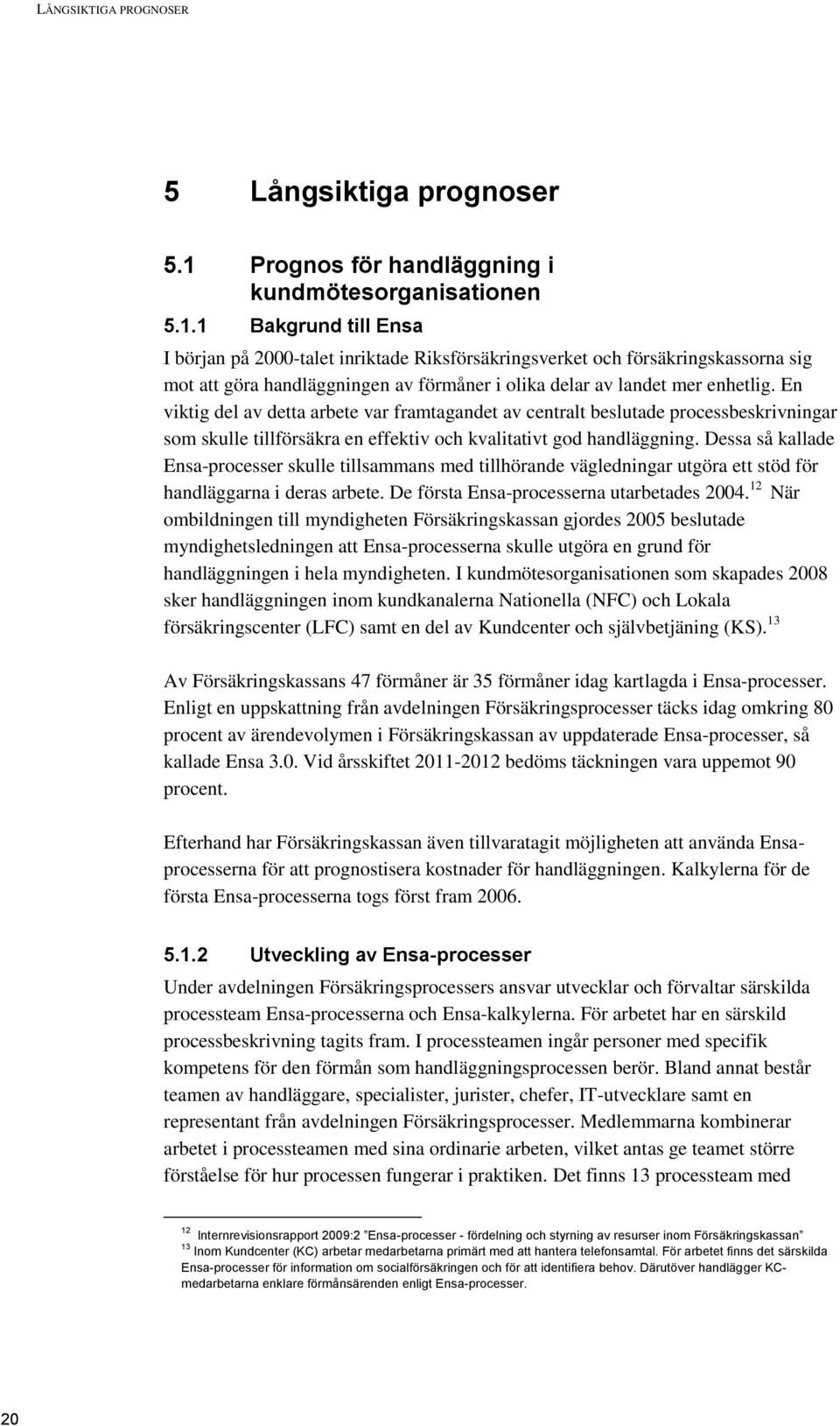 1 Bakgrund till Ensa I början på 2000-talet inriktade Riksförsäkringsverket och försäkringskassorna sig mot att göra handläggningen av förmåner i olika delar av landet mer enhetlig.