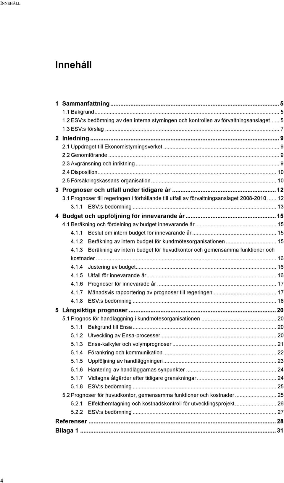 .. 10 3 Prognoser och utfall under tidigare år... 12 3.1 Prognoser till regeringen i förhållande till utfall av förvaltningsanslaget 2008-2010... 12 3.1.1 ESV:s bedömning.