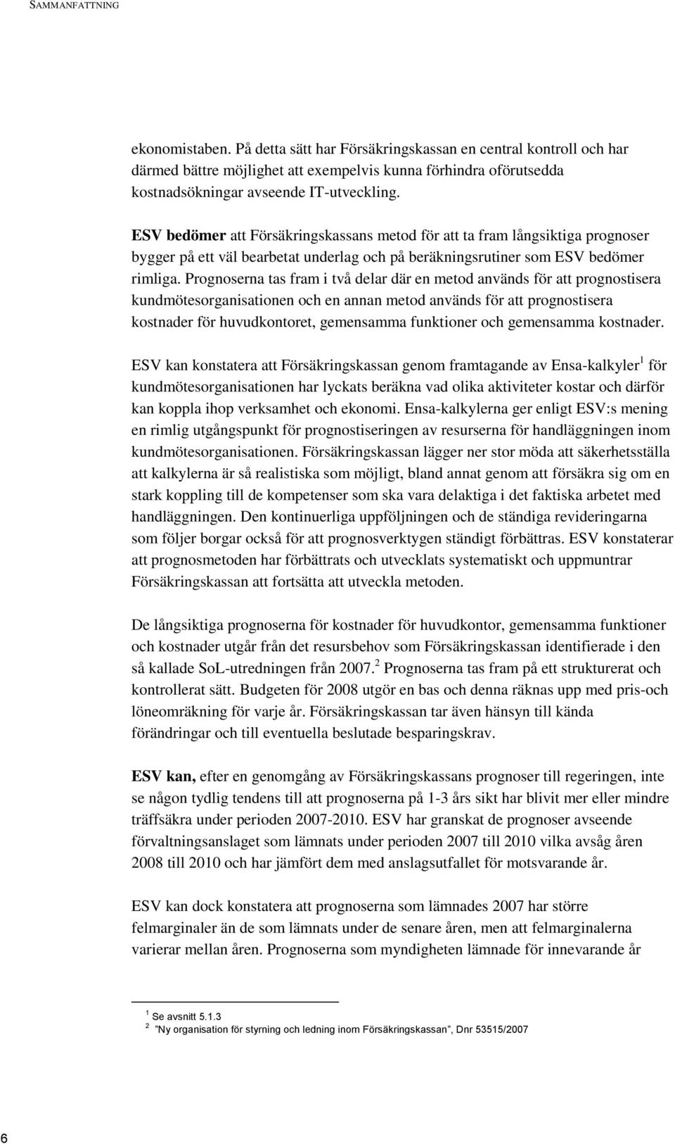 ESV bedömer att Försäkringskassans metod för att ta fram långsiktiga prognoser bygger på ett väl bearbetat underlag och på beräkningsrutiner som ESV bedömer rimliga.