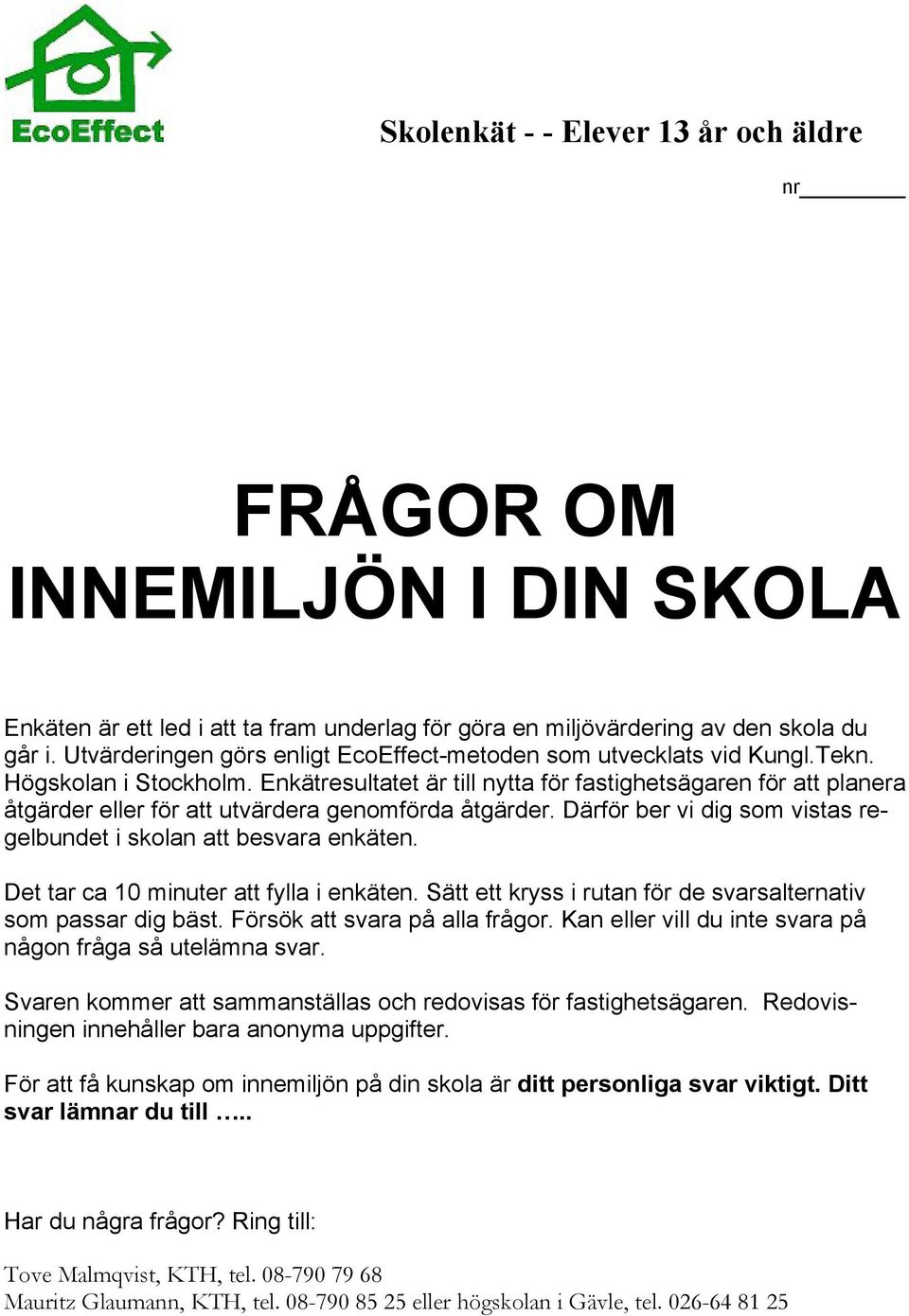 Enkätresultatet är till nytta för fastighetsägaren för att planera åtgärder eller för att utvärdera genomförda åtgärder. Därför ber vi dig som vistas regelbundet i skolan att besvara enkäten.