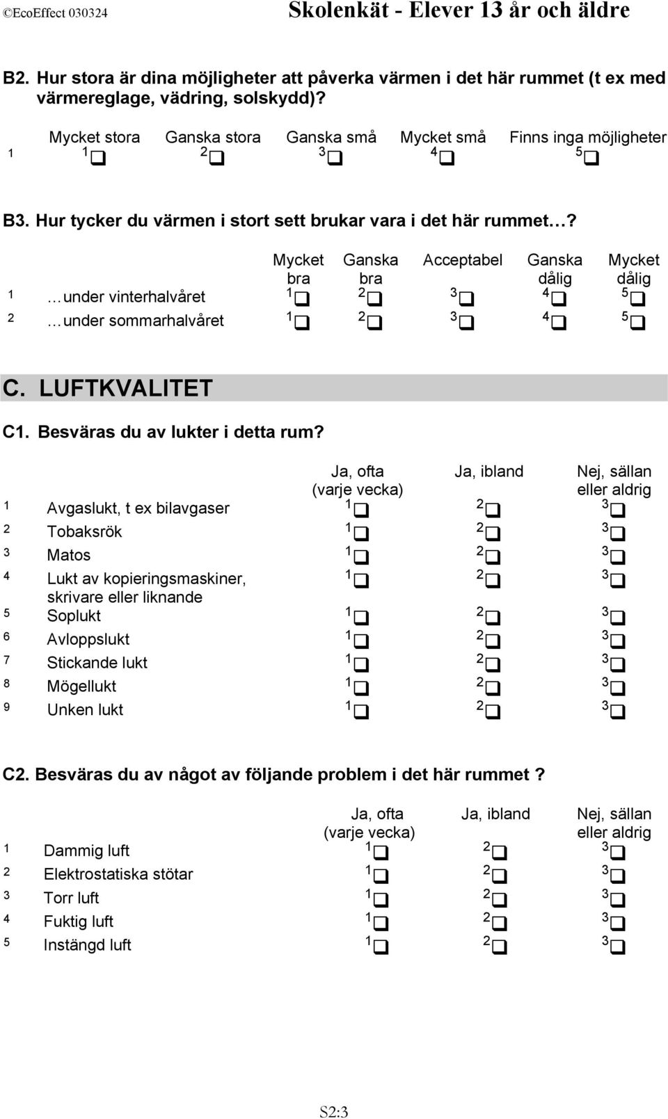 Mycket bra under vinterhalvåret Ganska bra Acceptabel Ganska dålig 4 Mycket dålig 5 under sommarhalvåret 4 5 C. LUFTKVALITET C. Besväras du av lukter i detta rum?