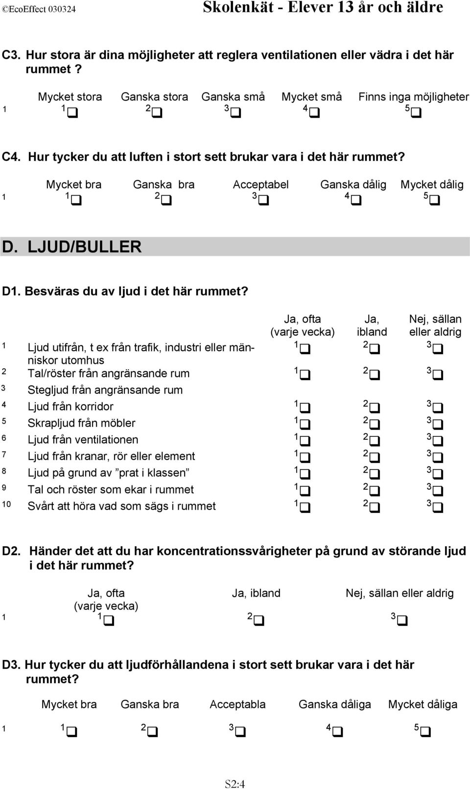 Ljud utifrån, t ex från trafik, industri eller män- niskor utomhus Tal/röster från angränsande rum Stegljud från angränsande rum 4 Ljud från korridor 5 Skrapljud från möbler 6 Ljud från ventilationen