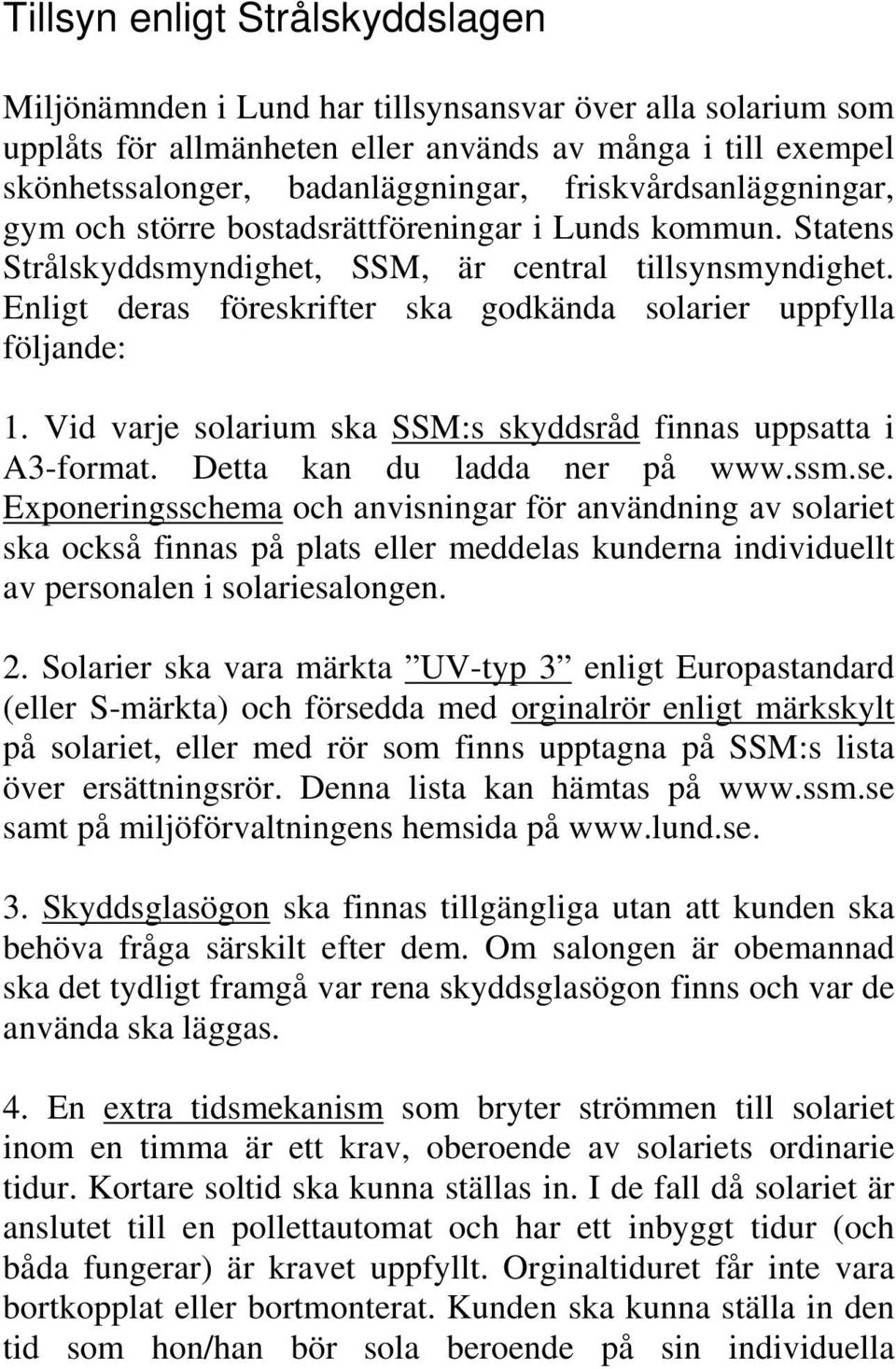 Enligt deras föreskrifter ska godkända solarier uppfylla följande: 1. Vid varje solarium ska SSM:s skyddsråd finnas uppsatta i A3-format. Detta kan du ladda ner på www.ssm.se.