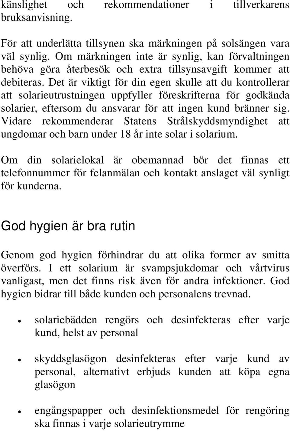 Det är viktigt för din egen skulle att du kontrollerar att solarieutrustningen uppfyller föreskrifterna för godkända solarier, eftersom du ansvarar för att ingen kund bränner sig.