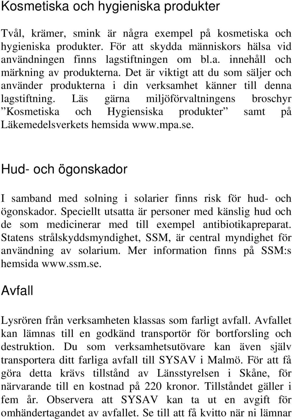 Läs gärna miljöförvaltningens broschyr Kosmetiska och Hygiensiska produkter samt på Läkemedelsverkets hemsida www.mpa.se.