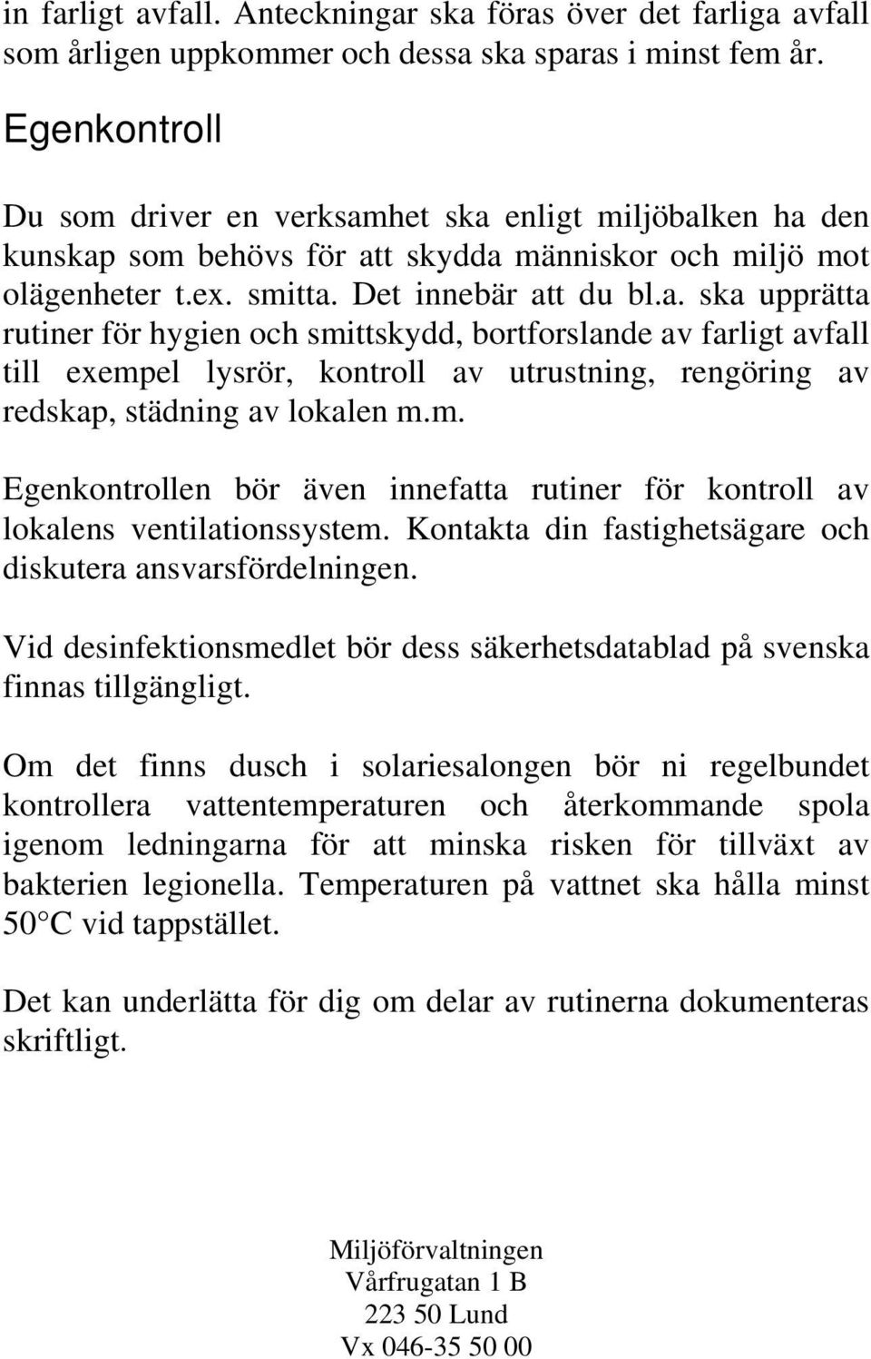 het ska enligt miljöbalken ha den kunskap som behövs för att skydda människor och miljö mot olägenheter t.ex. smitta. Det innebär att du bl.a. ska upprätta rutiner för hygien och smittskydd, bortforslande av farligt avfall till exempel lysrör, kontroll av utrustning, rengöring av redskap, städning av lokalen m.