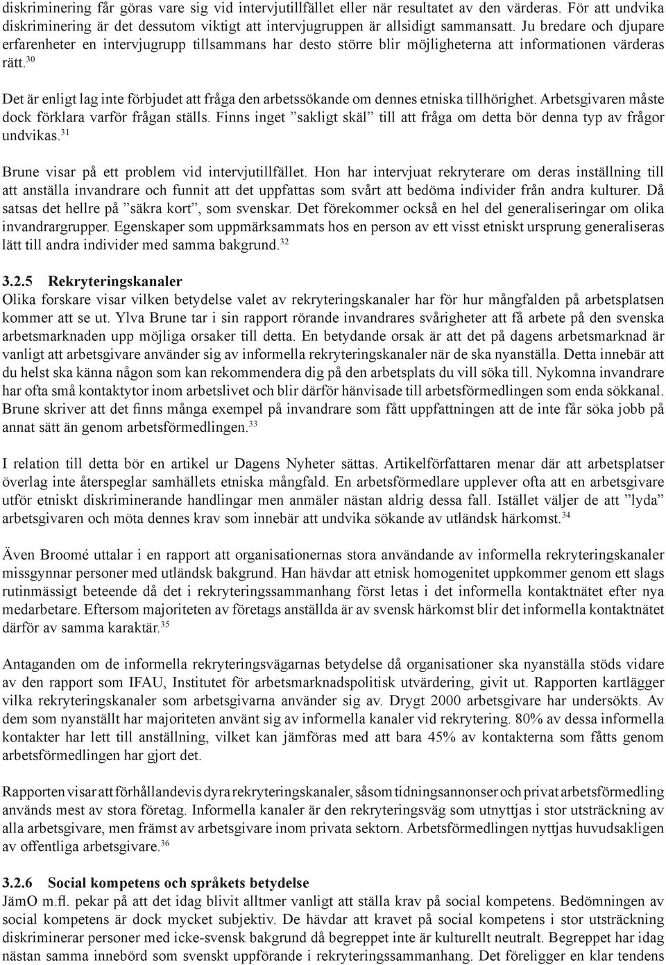 30 Det ä enligt lag inte föbjudet att fåga den abetssökande om dennes etniska tillhöighet. Abetsgivaen måste dock föklaa vafö fågan ställs.