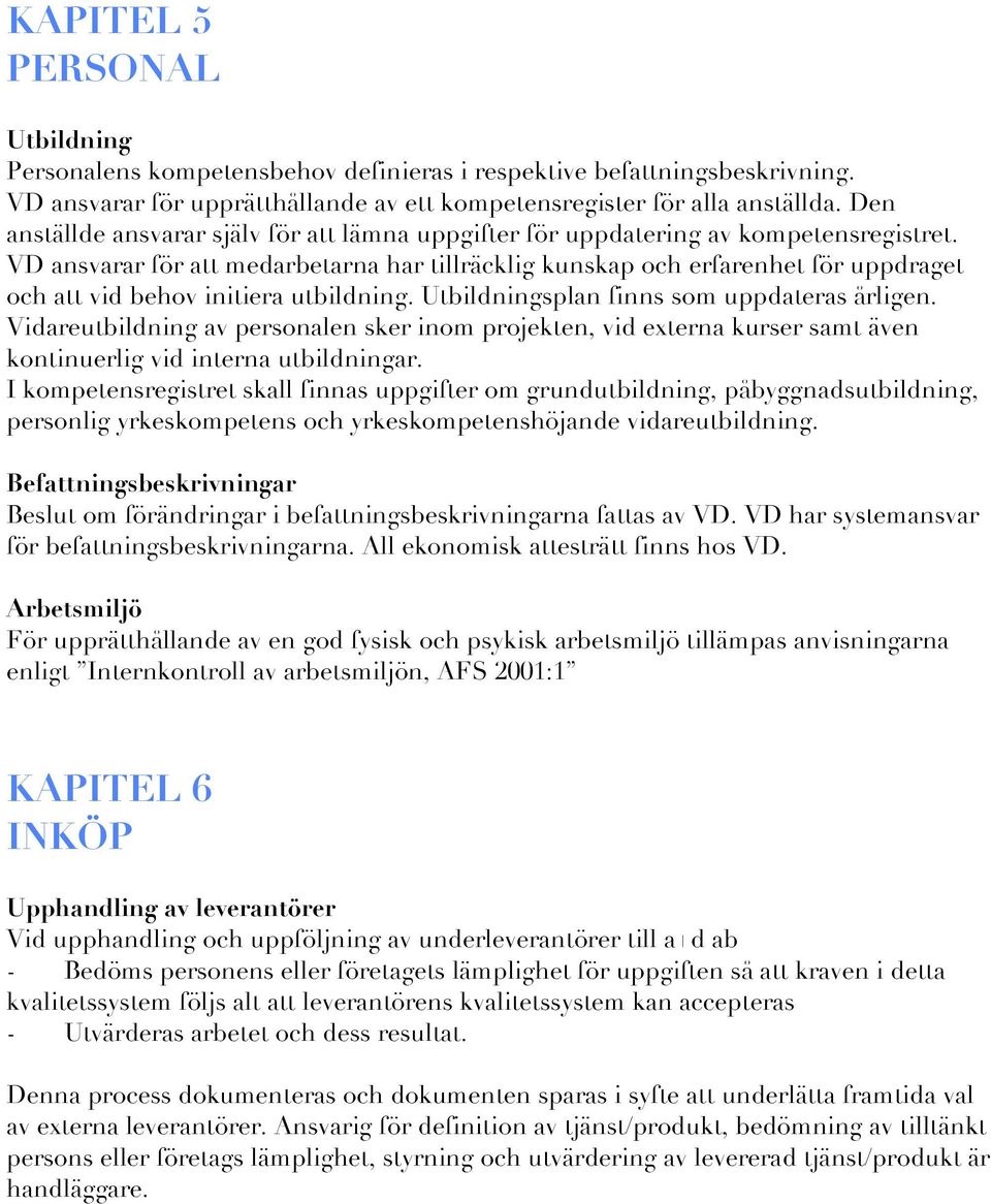 VD ansvarar för att medarbetarna har tillräcklig kunskap och erfarenhet för uppdraget och att vid behov initiera utbildning. Utbildningsplan finns som uppdateras årligen.