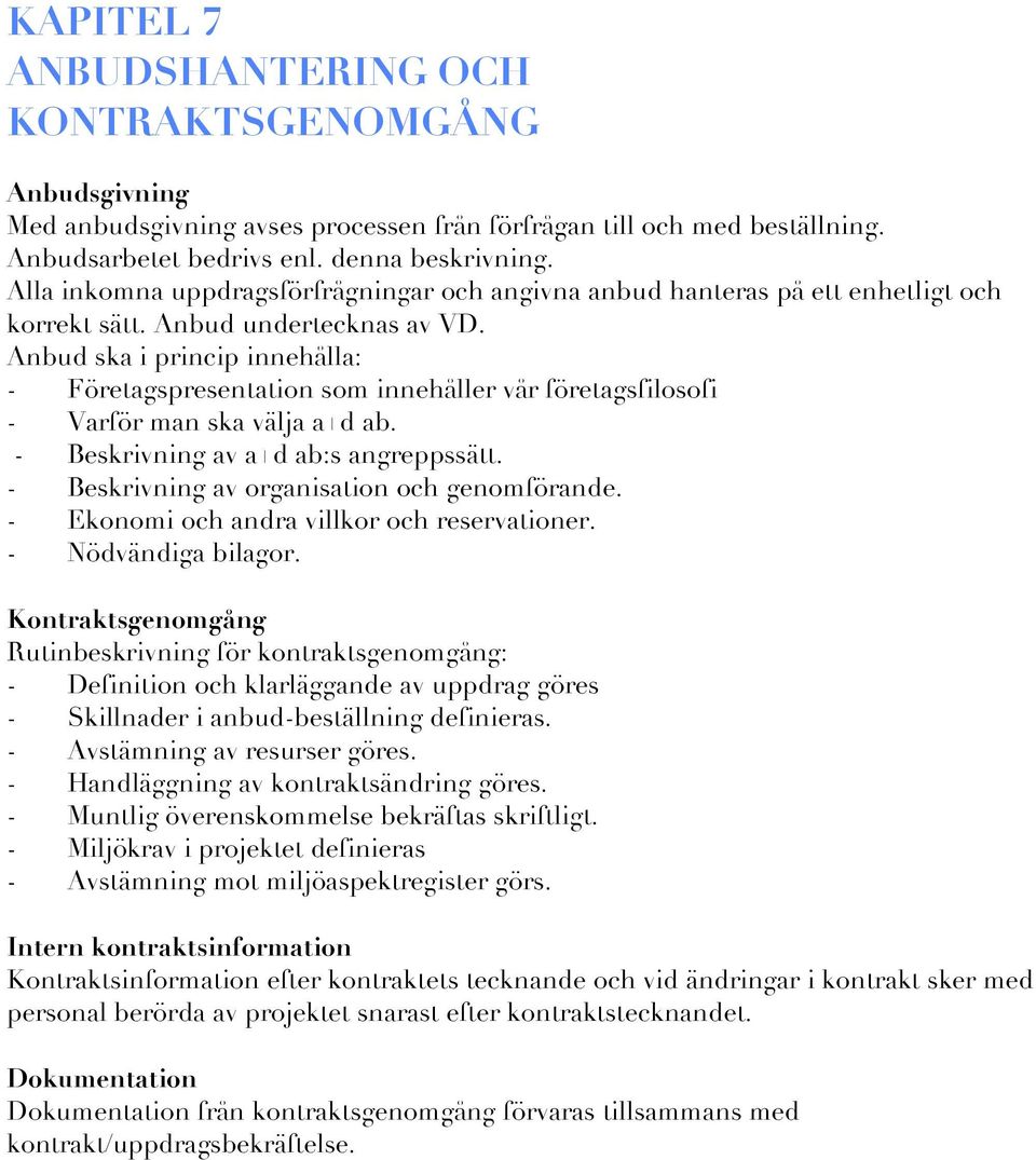 Anbud ska i princip innehålla: - Företagspresentation som innehåller vår företagsfilosofi - Varför man ska välja a+d ab. - Beskrivning av a+d ab:s angreppssätt.