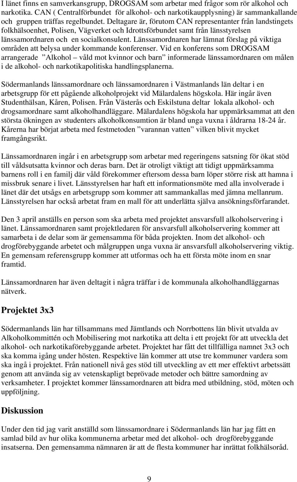 Deltagare är, förutom CAN representanter från landstingets folkhälsoenhet, Polisen, Vägverket och Idrottsförbundet samt från länsstyrelsen länssamordnaren och en socialkonsulent.