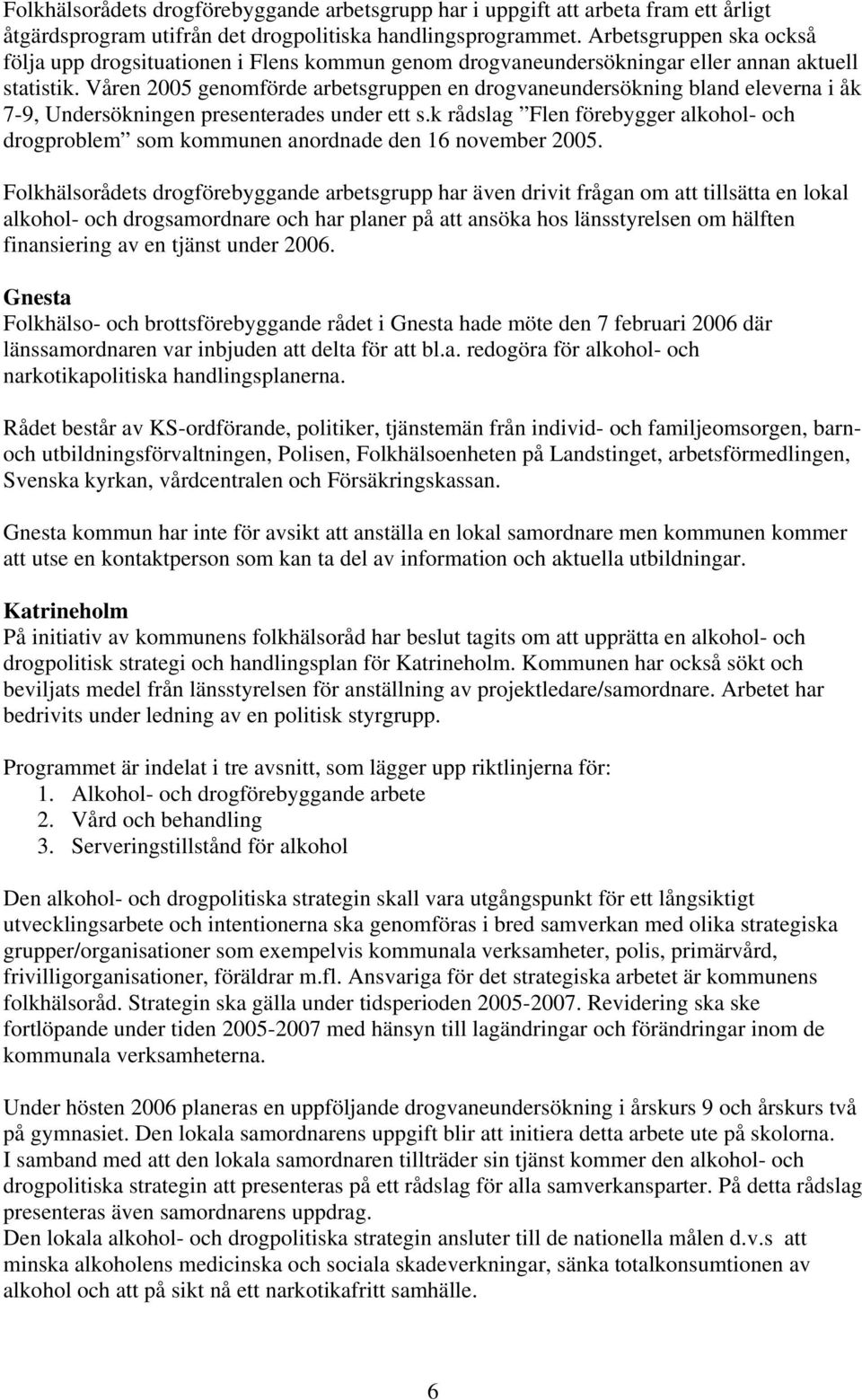 Våren 2005 genomförde arbetsgruppen en drogvaneundersökning bland eleverna i åk 7-9, Undersökningen presenterades under ett s.