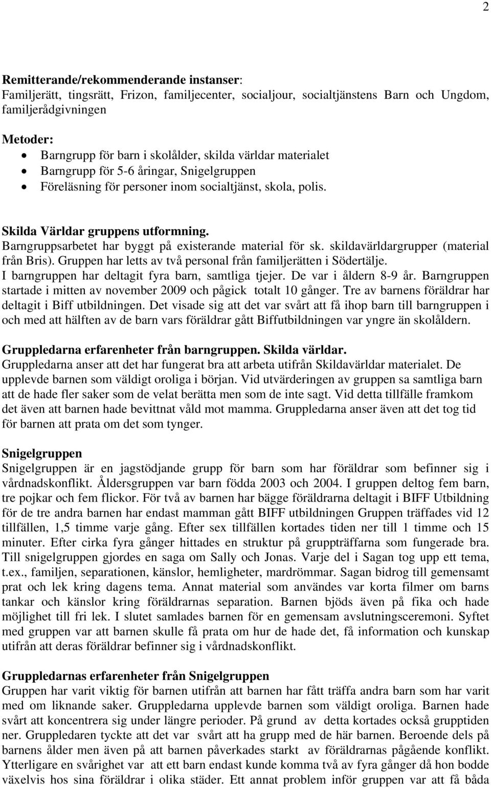 Barngruppsarbetet har byggt på existerande material för sk. skildavärldargrupper (material från Bris). Gruppen har letts av två personal från familjerätten i Södertälje.