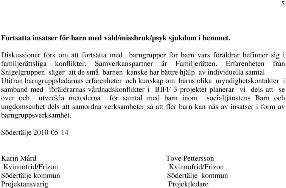 Erfarenheten från Snigelgruppen säger att de små barnen kanske har bättre hjälp av individuella samtal Utifrån barngruppsledarnas erfarenheter och kunskap om barns olika myndighetskontakter i samband