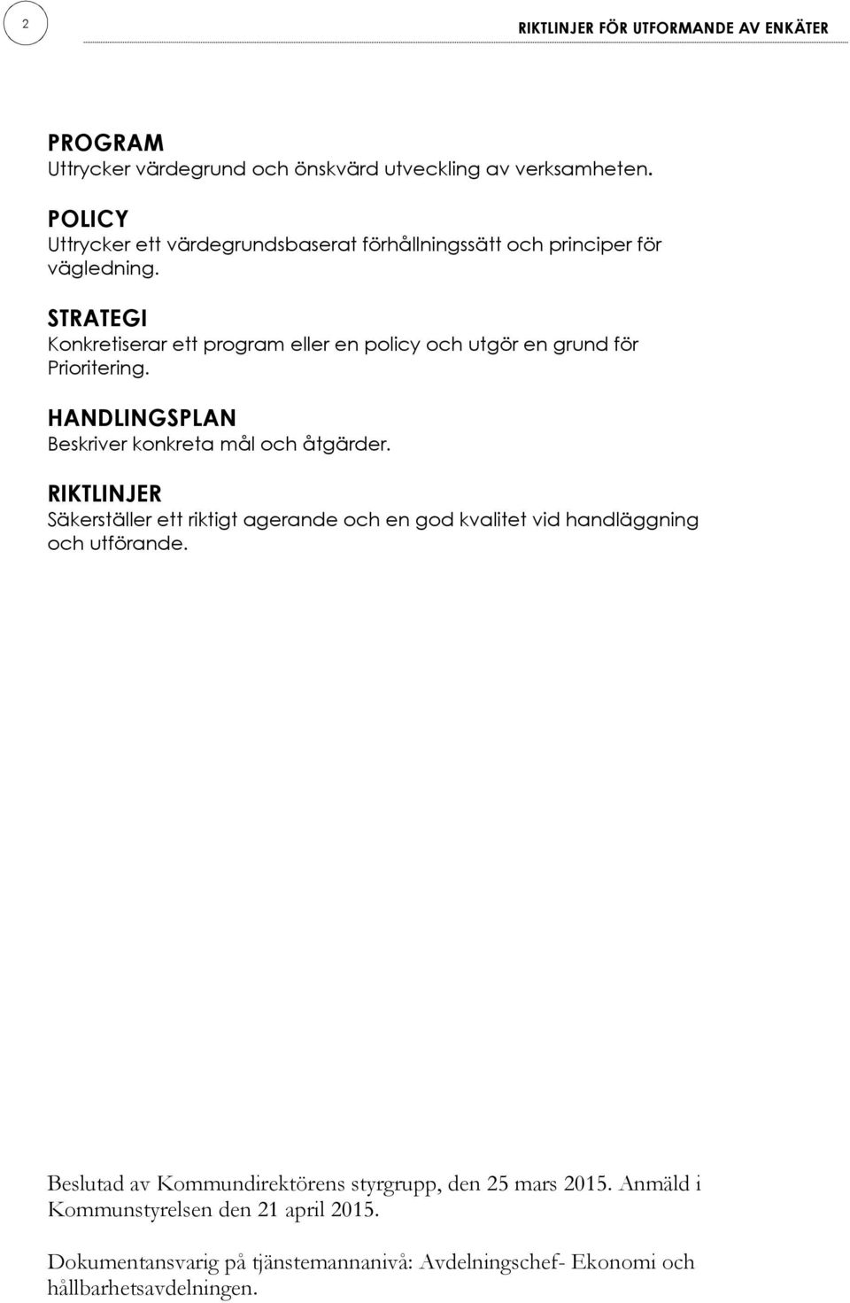 STRATEGI Konkretiserar ett program eller en policy och utgör en grund för Prioritering. HANDLINGSPLAN Beskriver konkreta mål och åtgärder.