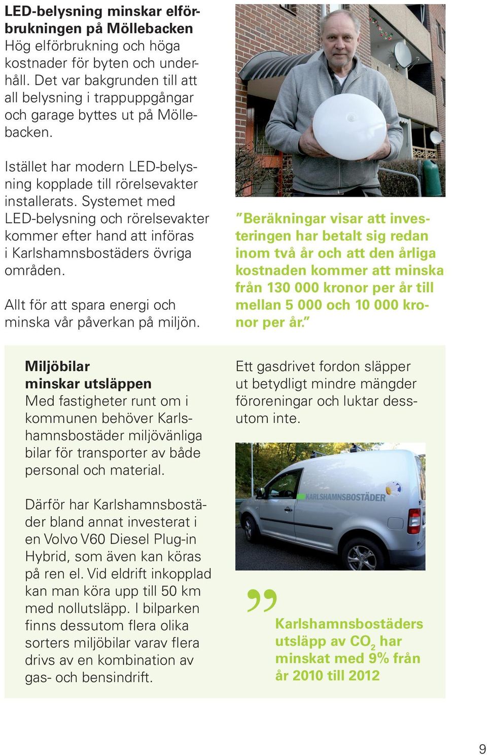 Systemet med LED-belysning och rörelsevakter kommer efter hand att införas i Karlshamnsbostäders övriga områden. Allt för att spara energi och minska vår påverkan på miljön.