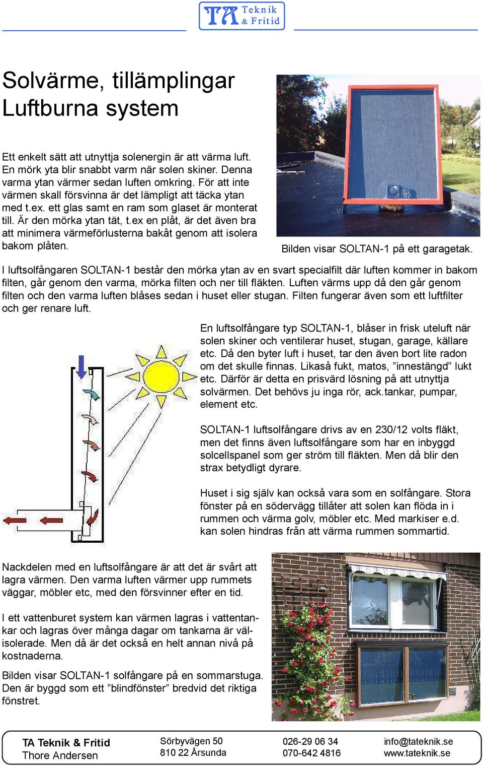 ex en plåt, är det även bra att minimera värmeförlusterna bakåt genom att isolera bakom plåten. Bilden visar SOLTAN-1 på ett garagetak.