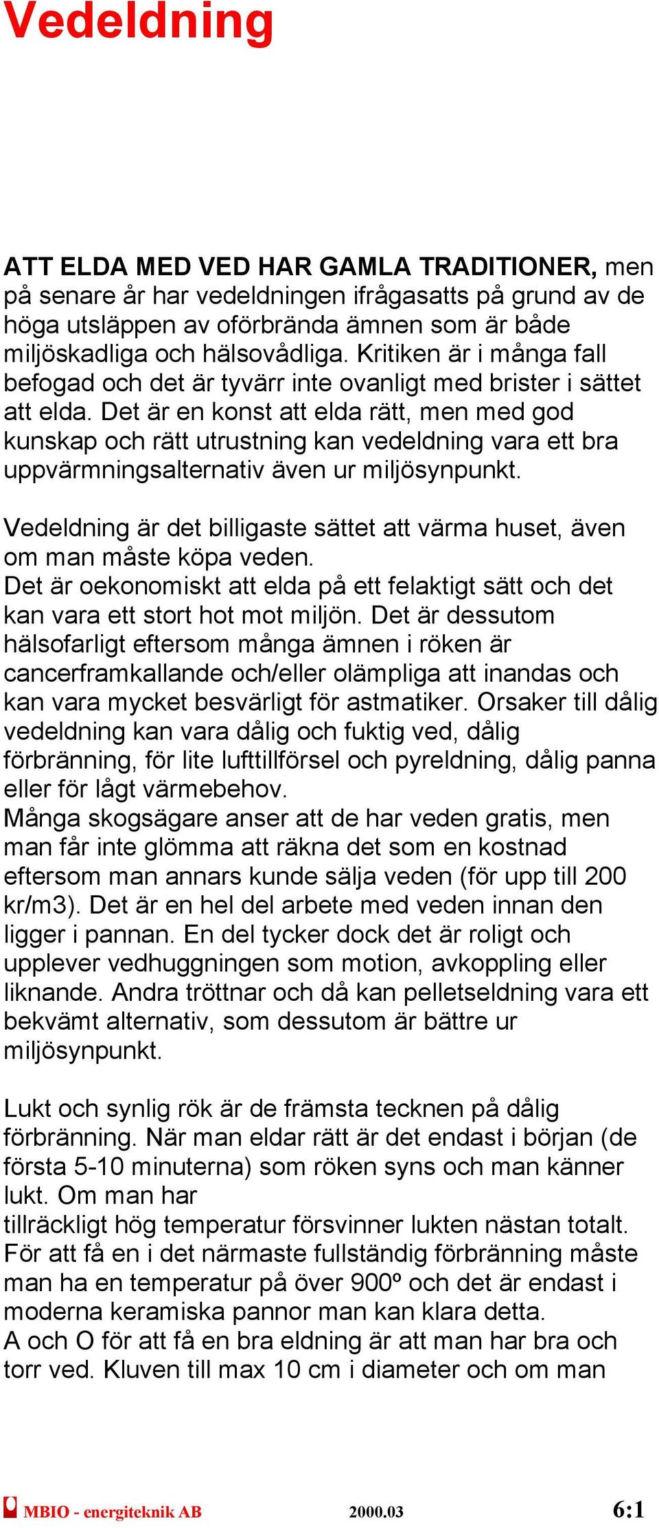 Det är en konst att elda rätt, men med god kunskap och rätt utrustning kan vedeldning vara ett bra uppvärmningsalternativ även ur miljösynpunkt.