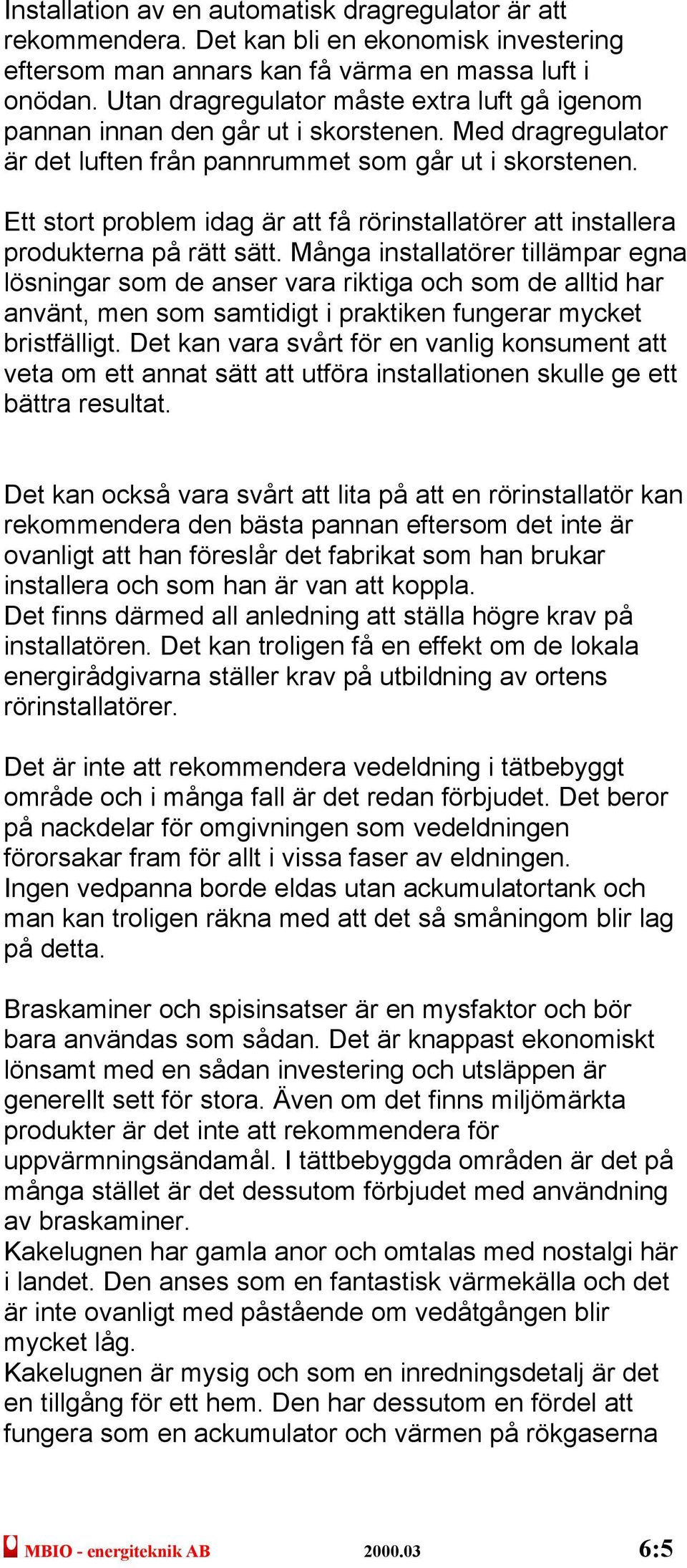 Ett stort problem idag är att få rörinstallatörer att installera produkterna på rätt sätt.