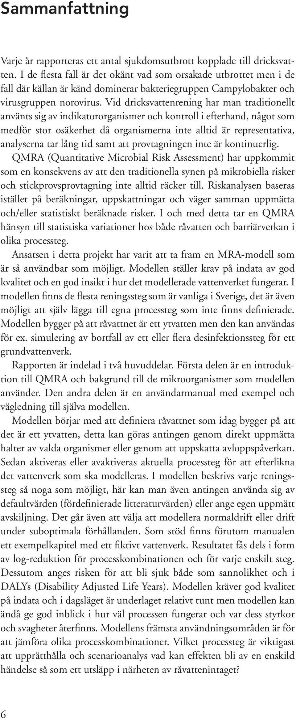 Vid dricksvattenrening har man traditionellt använts sig av indikatororganismer och kontroll i efterhand, något som medför stor osäkerhet då organismerna inte alltid är representativa, analyserna tar