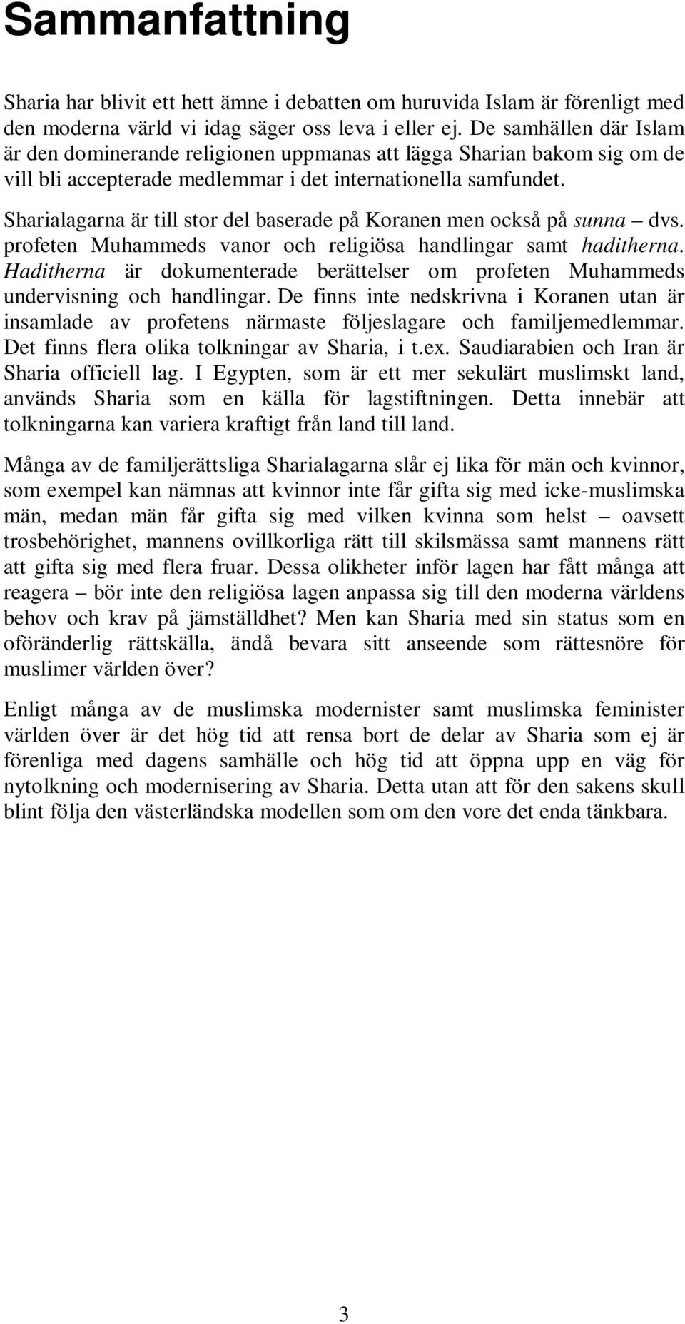 Sharialagarna är till stor del baserade på Koranen men också på sunna dvs. profeten Muhammeds vanor och religiösa handlingar samt haditherna.