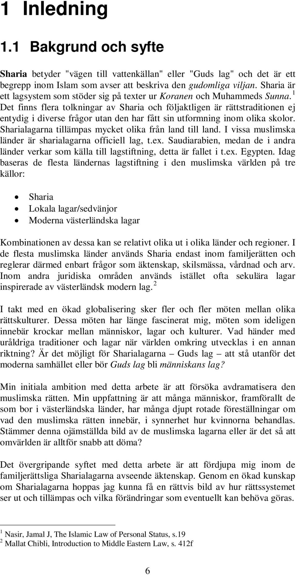 1 Det finns flera tolkningar av Sharia och följaktligen är rättstraditionen ej entydig i diverse frågor utan den har fått sin utformning inom olika skolor.