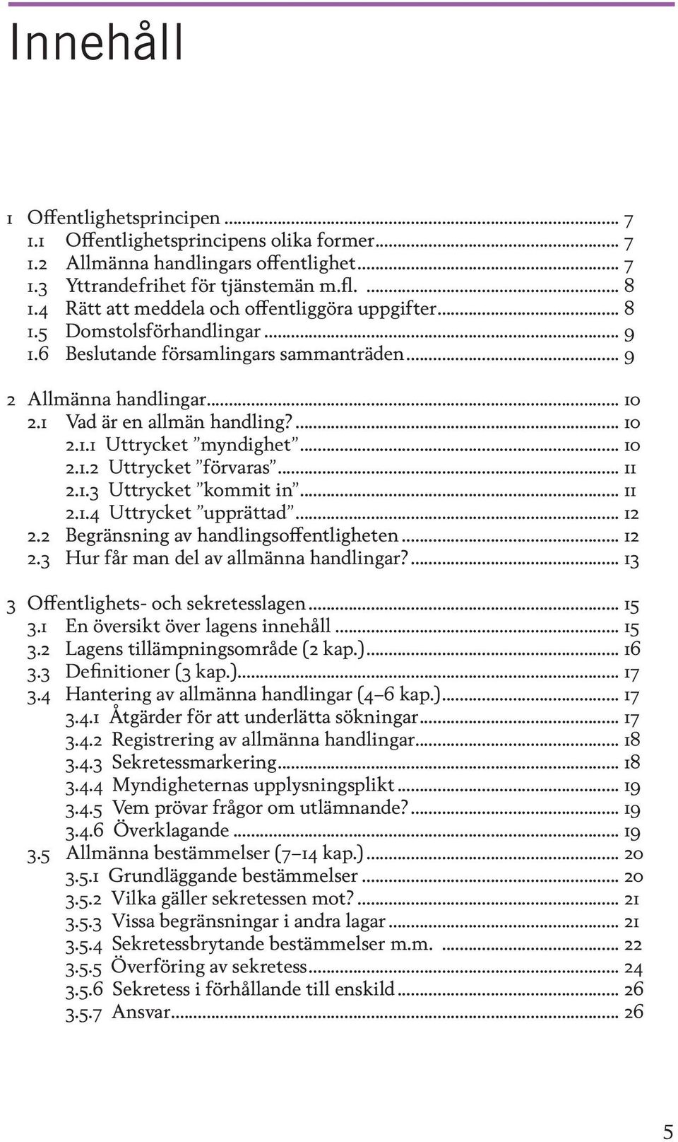 .. 10 2.1.2 Uttrycket förvaras... 11 2.1.3 Uttrycket kommit in... 11 2.1.4 Uttrycket upprättad... 12 2.2 Begränsning av handlingsoffentligheten... 12 2.3 Hur får man del av allmänna handlingar?