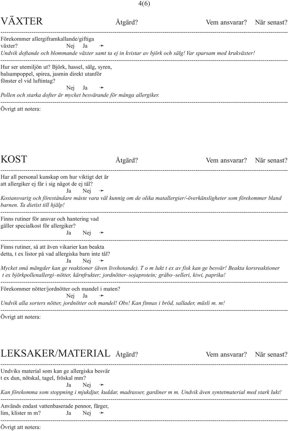 Nej Ja Pollen och starka dofter är mycket besvärande för många allergiker. Övrigt att notera: KOST Åtgärd? Vem ansvarar? När senast?