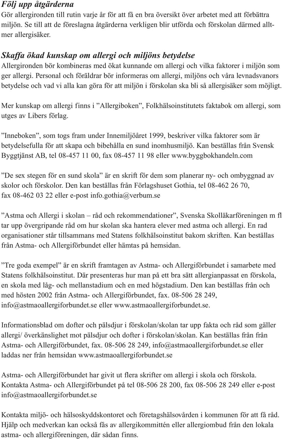 Skaffa ökad kunskap om allergi och miljöns betydelse Allergironden bör kombineras med ökat kunnande om allergi och vilka faktorer i miljön som ger allergi.