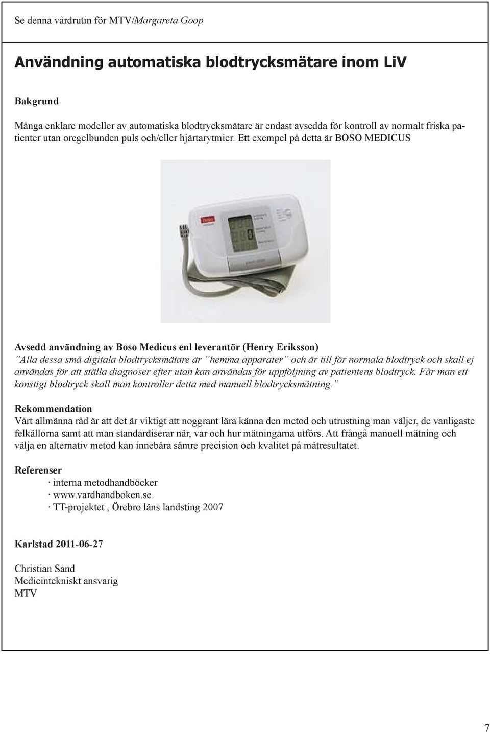 Ett exempel på detta är BOSO MEDICUS Avsedd användning av Boso Medicus enl leverantör (Henry Eriksson) Alla dessa små digitala blodtrycksmätare är hemma apparater och är till för normala blodtryck