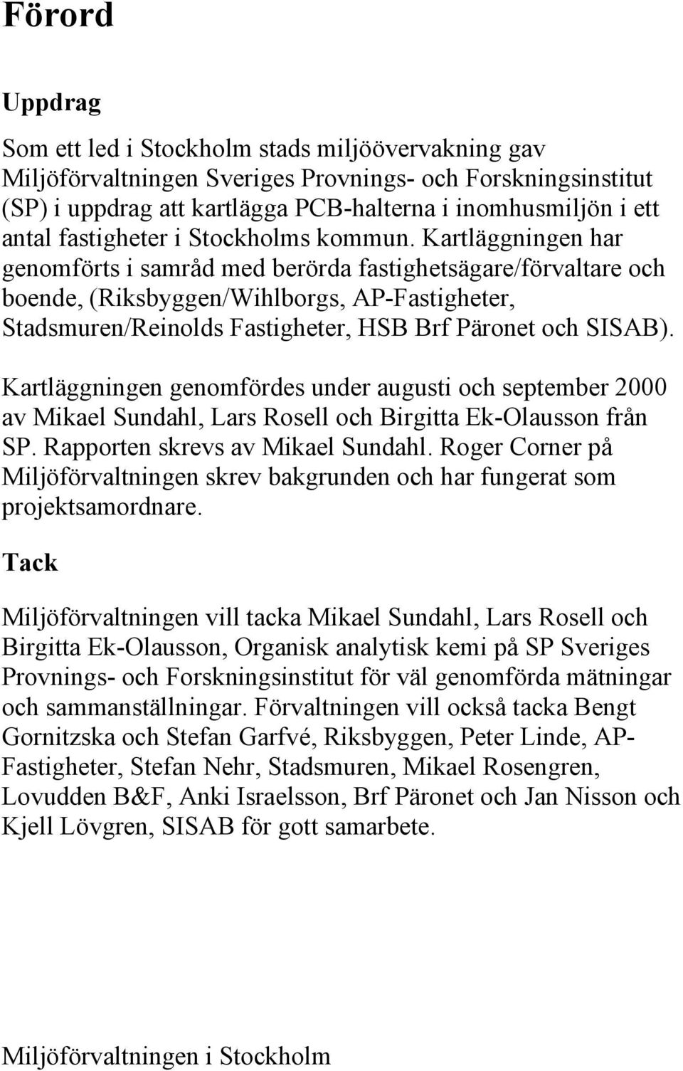 Kartläggningen har genomförts i samråd med berörda fastighetsägare/förvaltare och boende, (Riksbyggen/Wihlborgs, AP-Fastigheter, Stadsmuren/Reinolds Fastigheter, HSB Brf Päronet och SISAB).