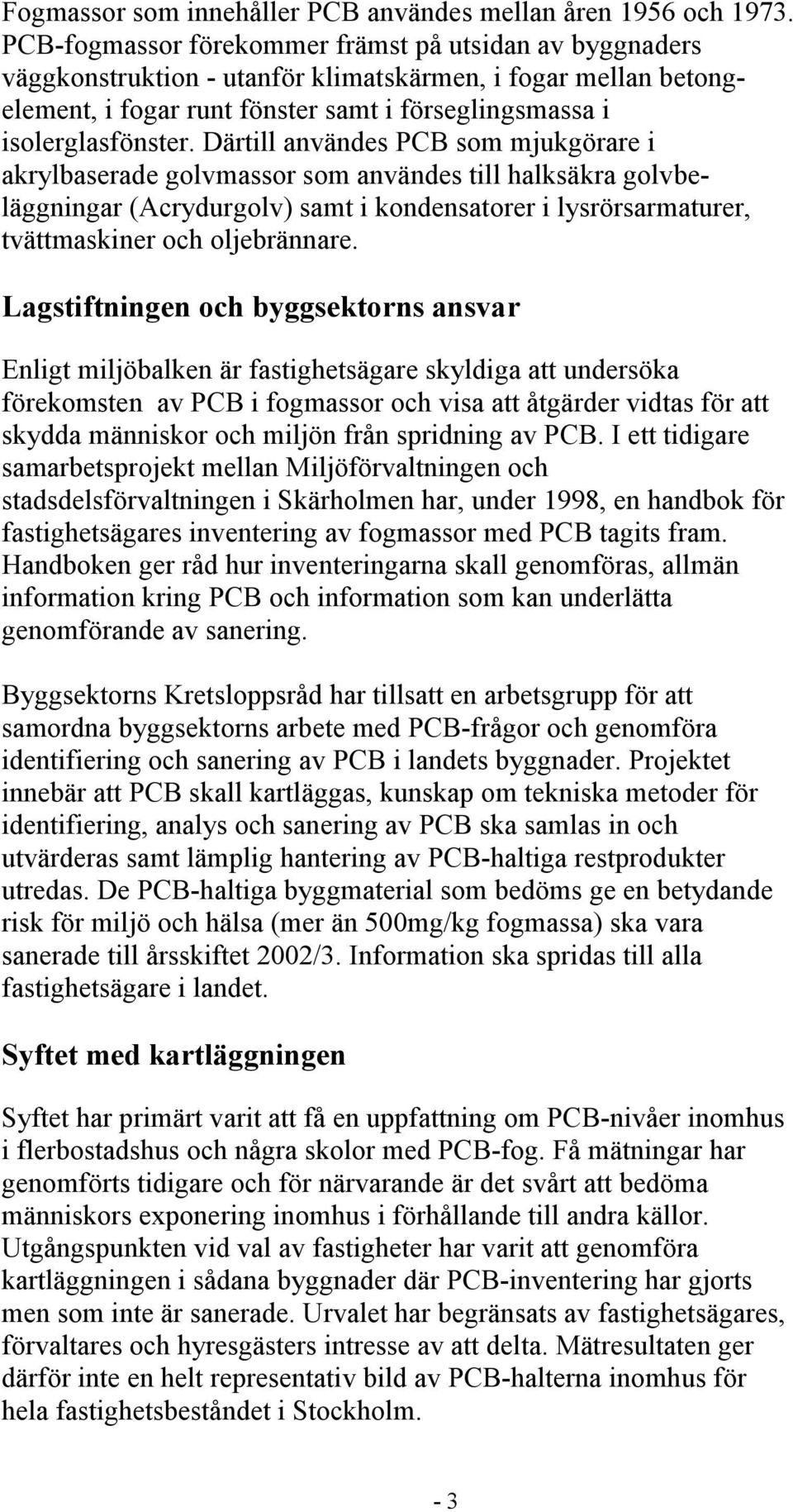 Därtill användes PCB som mjukgörare i akrylbaserade golvmassor som användes till halksäkra golvbeläggningar (Acrydurgolv) samt i kondensatorer i lysrörsarmaturer, tvättmaskiner och oljebrännare.