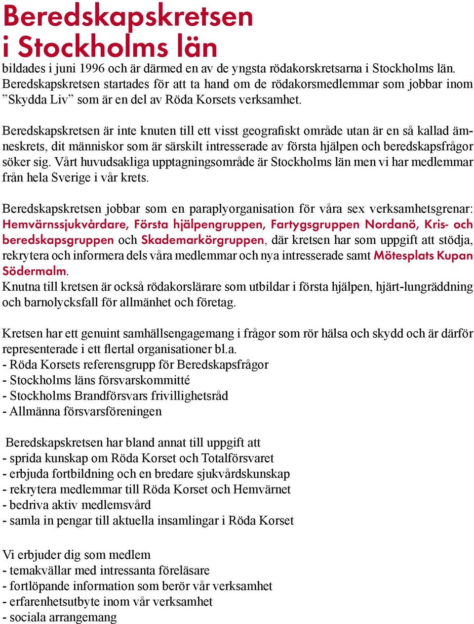 Beredskapskretsen är inte knuten till ett visst geografiskt område utan är en så kallad ämneskrets, dit människor som är särskilt intresserade av första hjälpen och beredskapsfrågor söker sig.