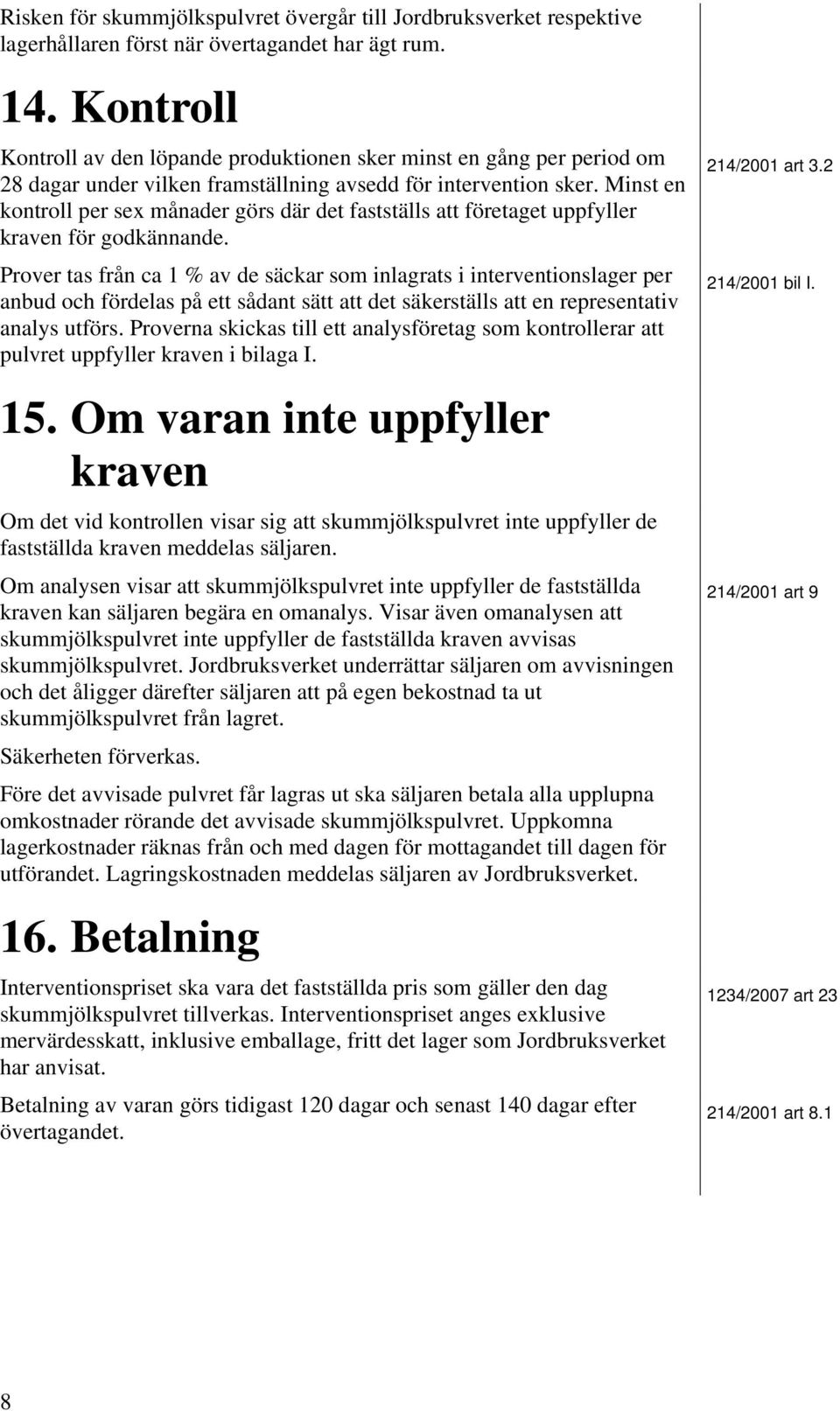Minst en kontroll per sex månader görs där det fastställs att företaget uppfyller kraven för godkännande.