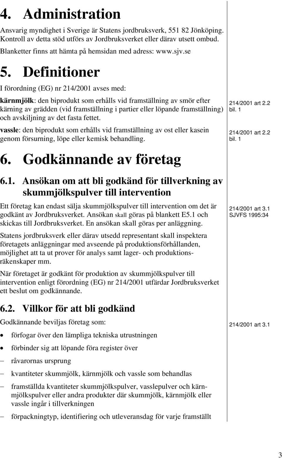 Definitioner I förordning (EG) nr 214/2001 avses med: kärnmjölk: den biprodukt som erhålls vid framställning av smör efter kärning av grädden (vid framställning i partier eller löpande framställning)