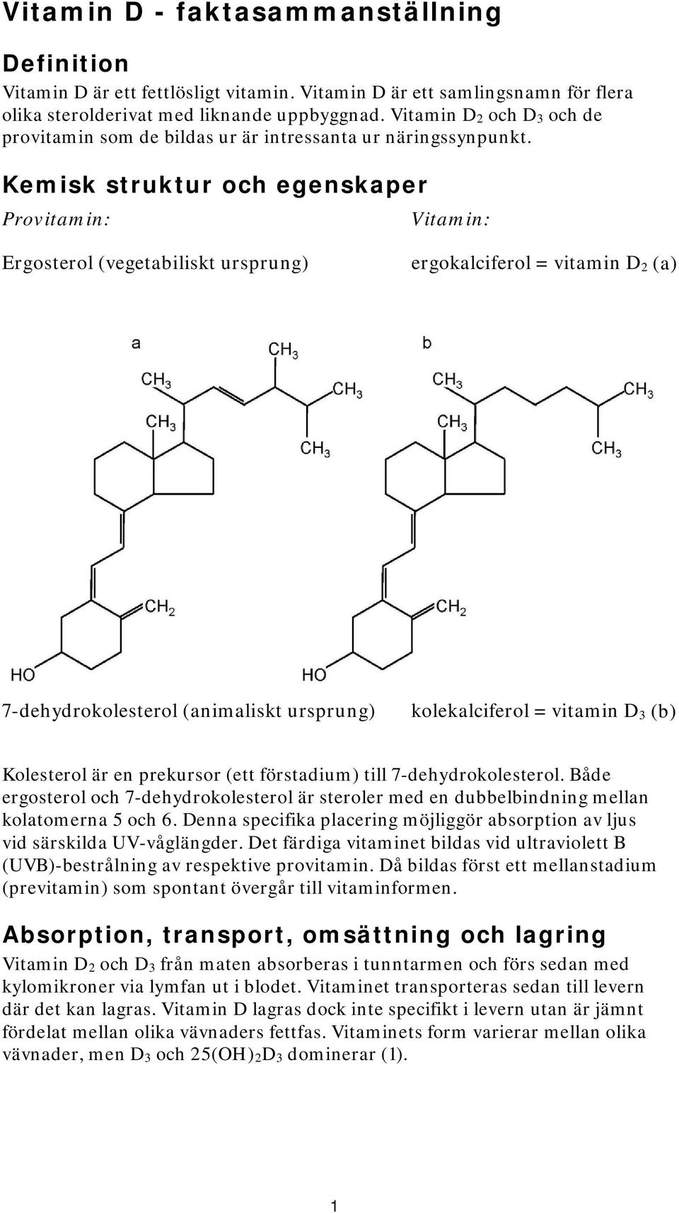 Kemisk struktur och egenskaper Provitamin: Vitamin: Ergosterol (vegetabiliskt ursprung) ergokalciferol = vitamin D 2 (a) 7-dehydrokolesterol (animaliskt ursprung) kolekalciferol = vitamin D 3 (b)