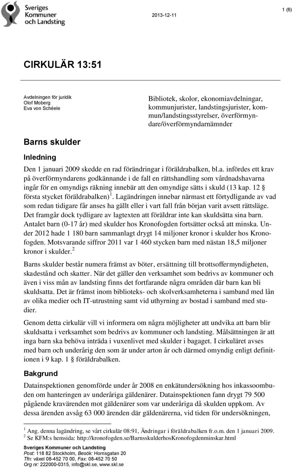 12 första stycket föräldrabalken) 1. Lagändringen innebar närmast ett förtydligande av vad som redan tidigare får anses ha gällt eller i vart fall från början varit avsett rättsläge.