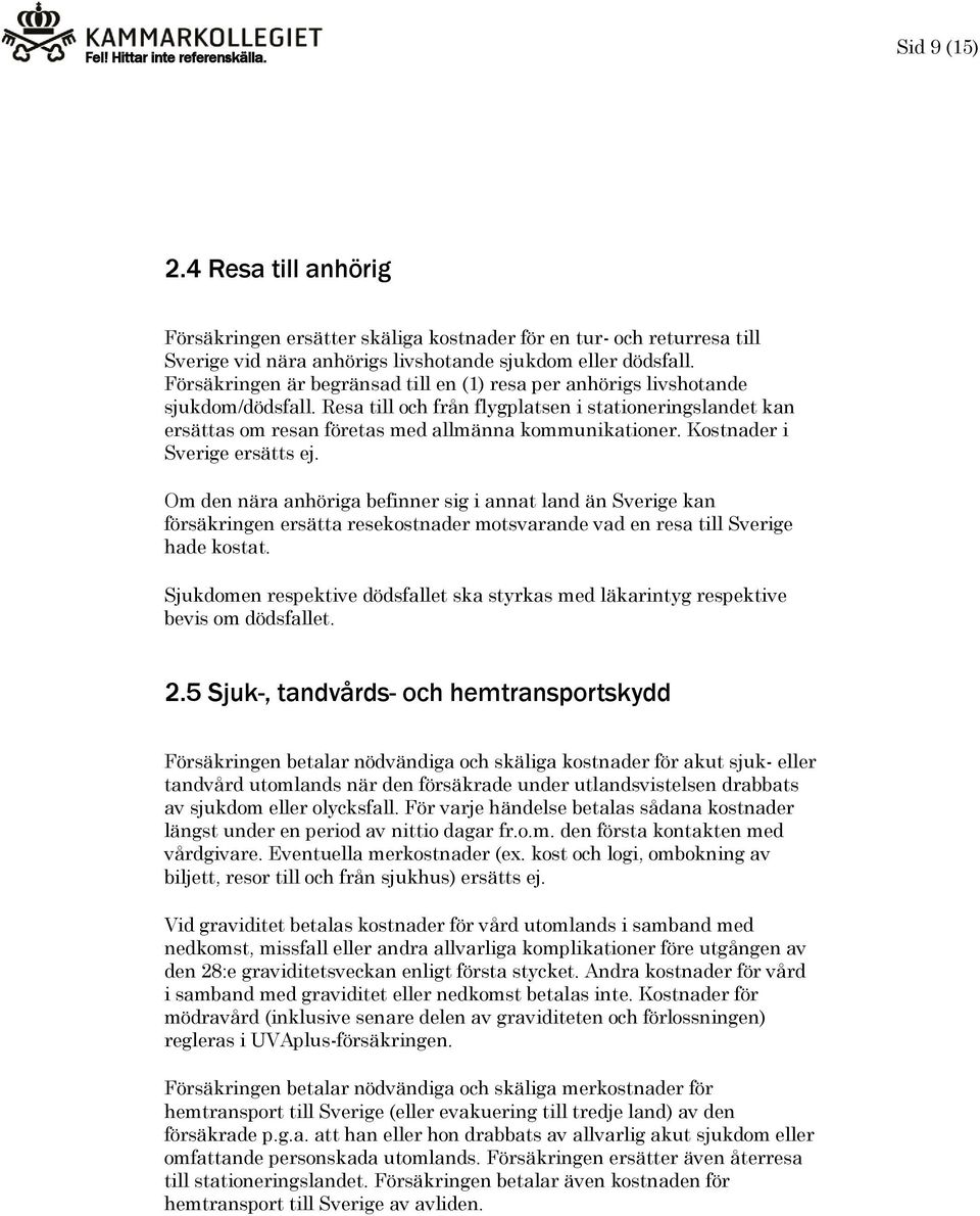 Kostnader i Sverige ersätts ej. Om den nära anhöriga befinner sig i annat land än Sverige kan försäkringen ersätta resekostnader motsvarande vad en resa till Sverige hade kostat.