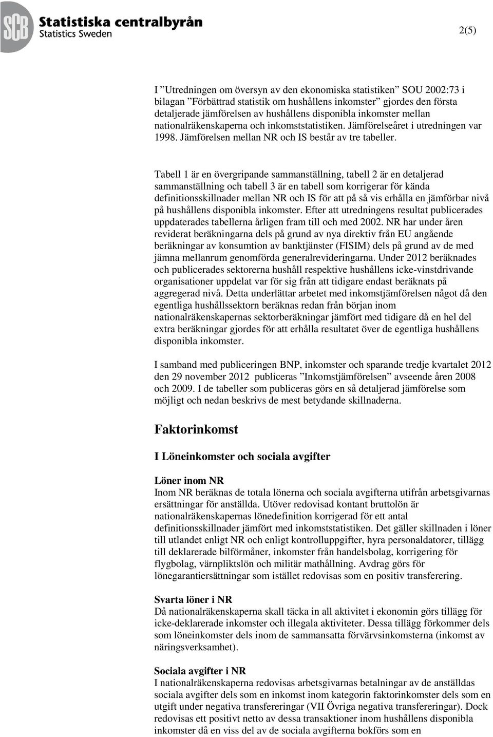 Tabell 1 är en övergripande sammanställning, tabell 2 är en detaljerad sammanställning och tabell 3 är en tabell som korrigerar för kända definitionsskillnader mellan NR och IS för att på så vis