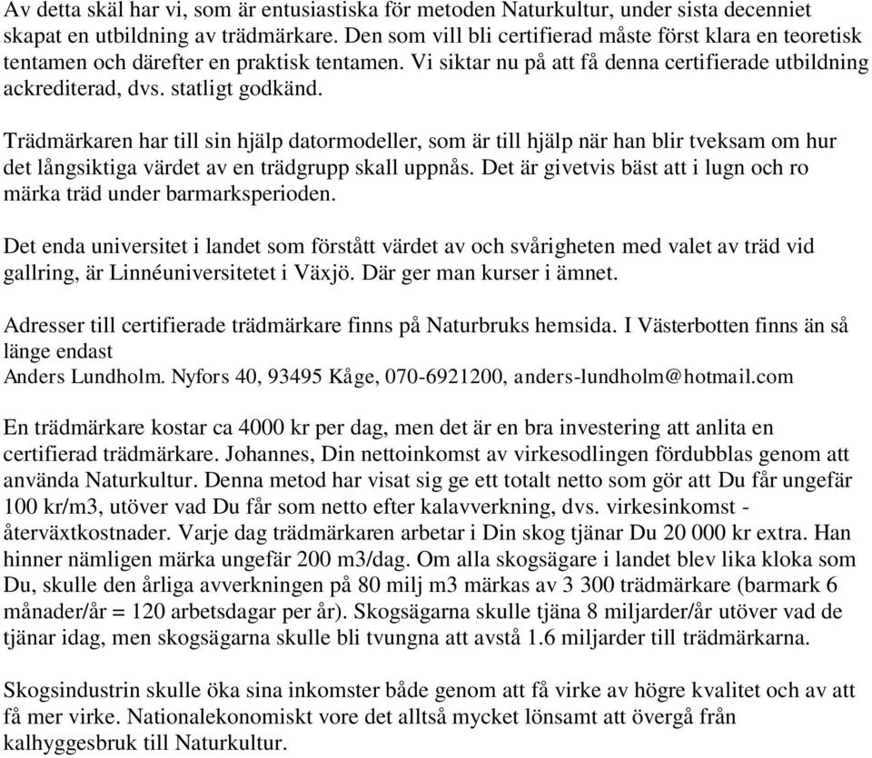 Trädmärkaren har till sin hjälp datormodeller, som är till hjälp när han blir tveksam om hur det långsiktiga värdet av en trädgrupp skall uppnås.