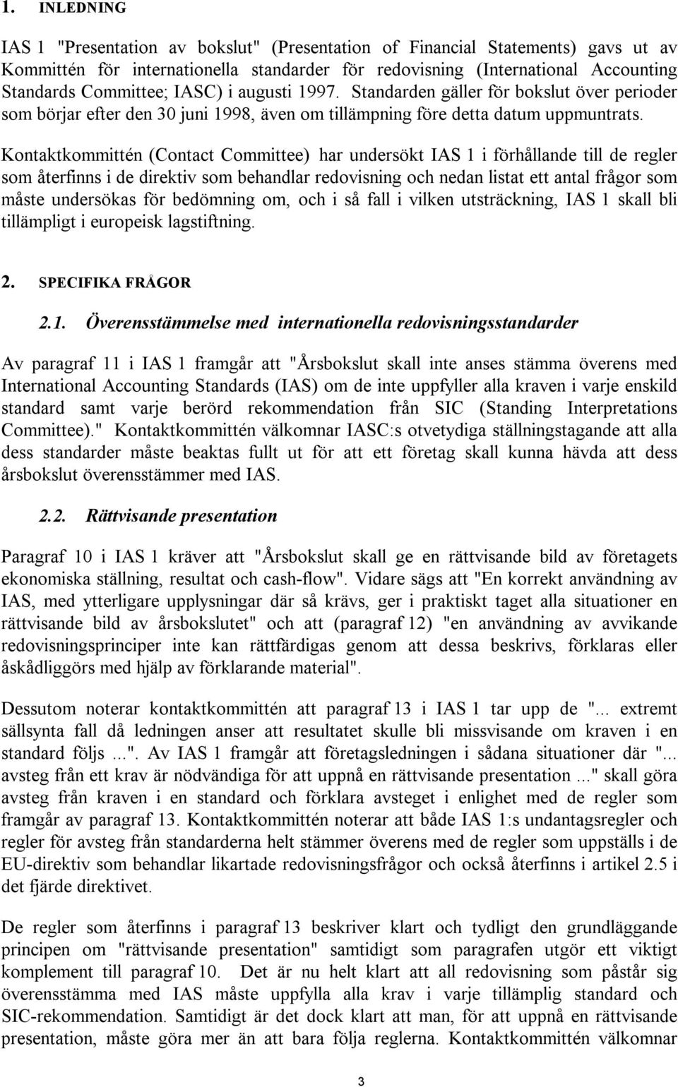 Kontaktkommittén (Contact Committee) har undersökt IAS 1 i förhållande till de regler som återfinns i de direktiv som behandlar redovisning och nedan listat ett antal frågor som måste undersökas för