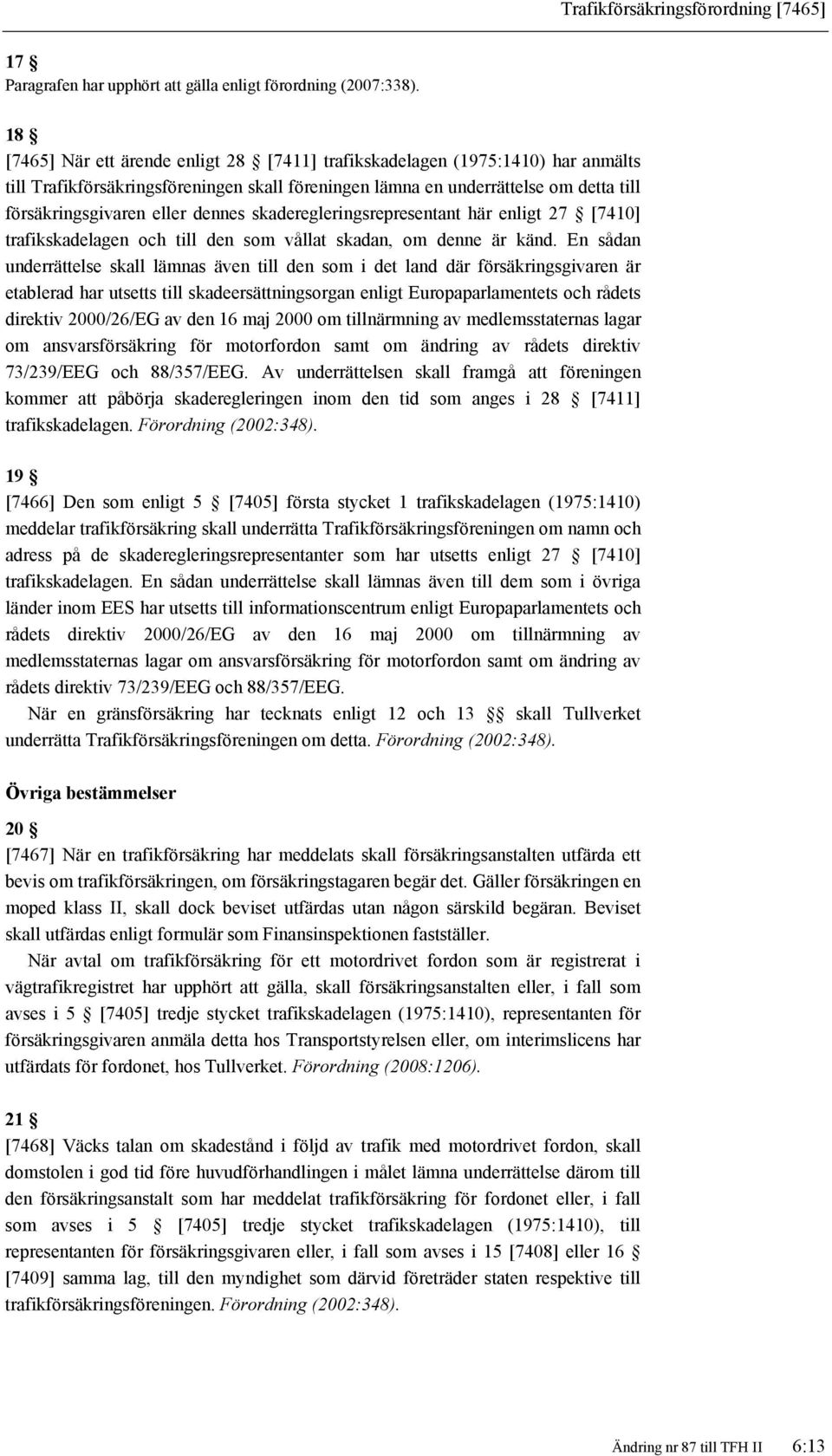 dennes skaderegleringsrepresentant här enligt 27 [7410] trafikskadelagen och till den som vållat skadan, om denne är känd.