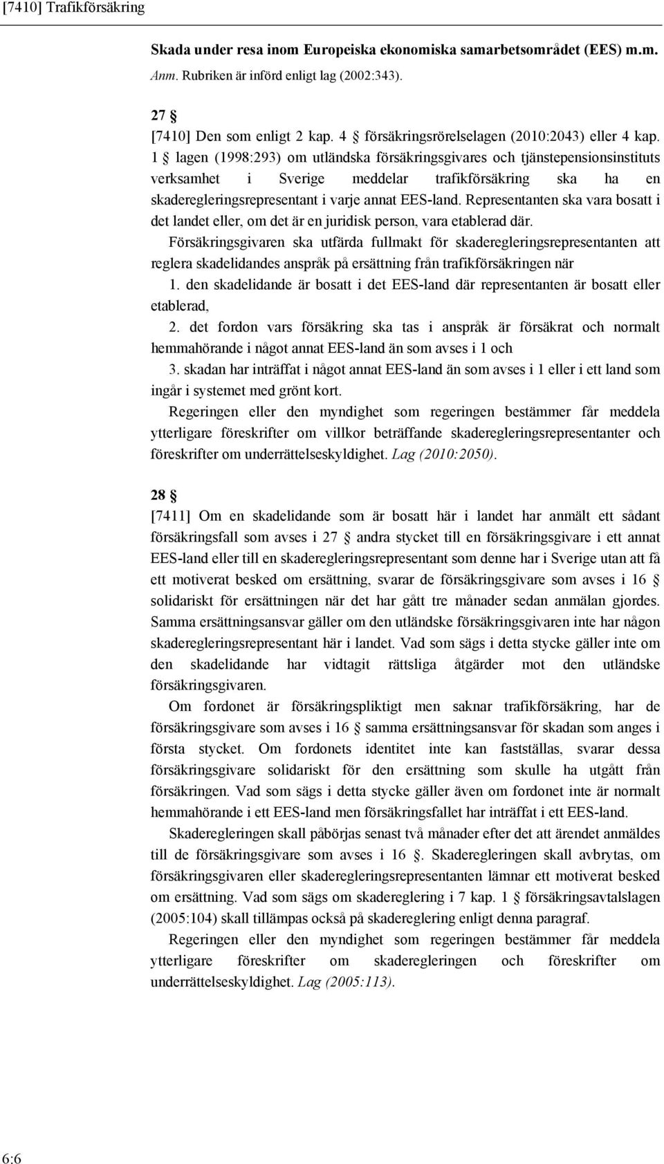 1 lagen (1998:293) om utländska försäkringsgivares och tjänstepensionsinstituts verksamhet i Sverige meddelar trafikförsäkring ska ha en skaderegleringsrepresentant i varje annat EES-land.