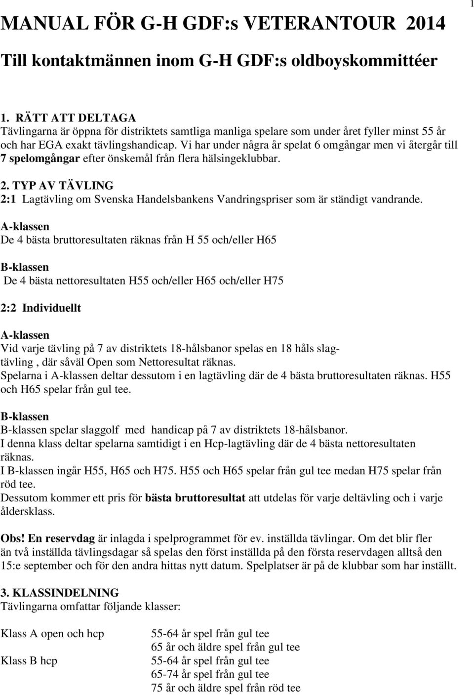 Vi har under några år spelat 6 omgångar men vi återgår till 7 spelomgångar efter önskemål från flera hälsingeklubbar. 2.